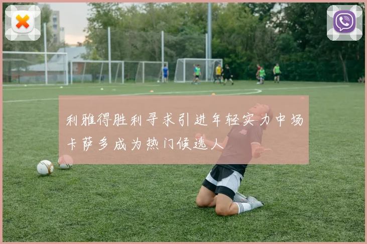 利雅得胜利寻求引进年轻实力中场卡萨多成为热门候选人
