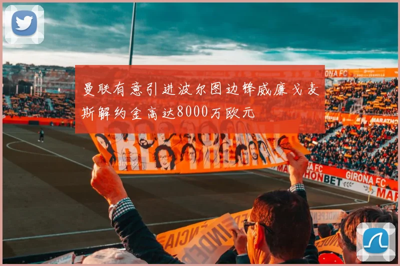 曼联有意引进波尔图边锋威廉戈麦斯解约金高达8000万欧元