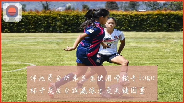 评论员分析弗兰克使用带枪手logo杯子是否合适赢球才是关键因素