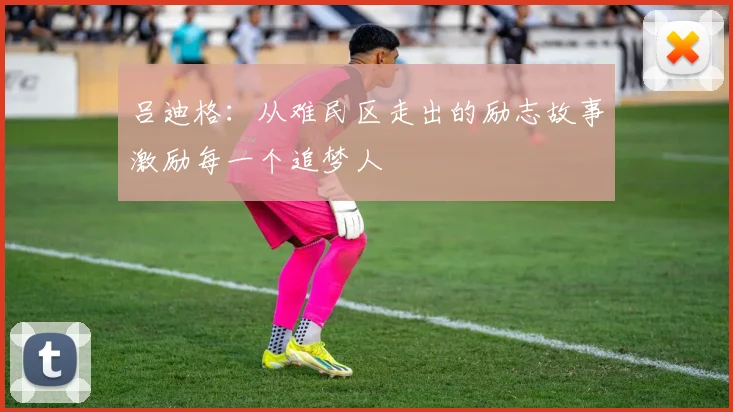 吕迪格：从难民区走出的励志故事激励每一个追梦人
