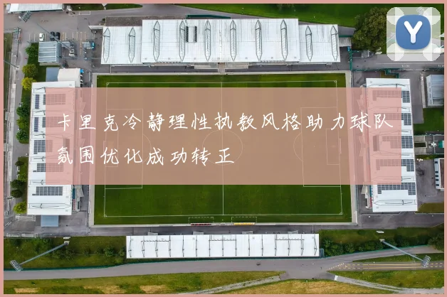 卡里克冷静理性执教风格助力球队氛围优化成功转正
