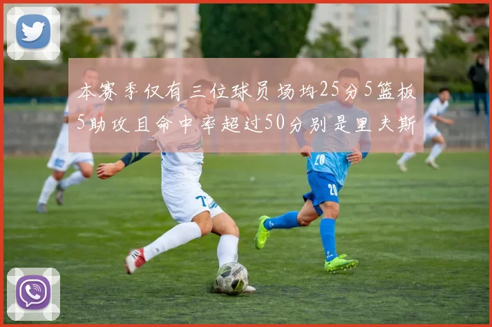 本赛季仅有三位球员场均25分5篮板5助攻且命中率超过50分别是里夫斯约基奇和字母哥
