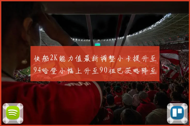 快船2K能力值最新调整小卡提升至94哈登小幅上升至90祖巴茨略降至85大洛维持76