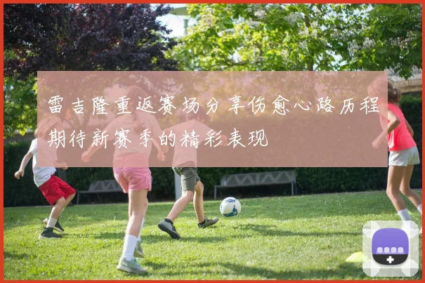 雷吉隆重返赛场分享伤愈心路历程期待新赛季的精彩表现