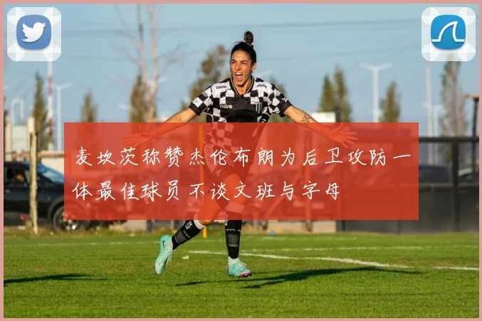 麦坎茨称赞杰伦布朗为后卫攻防一体最佳球员不谈文班与字母