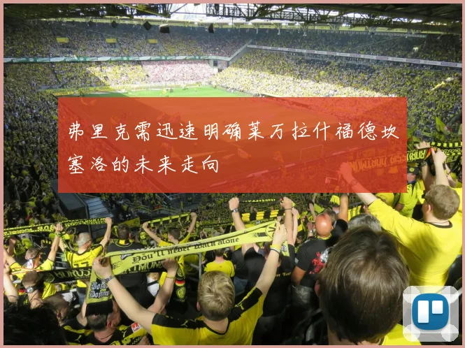 弗里克需迅速明确莱万拉什福德坎塞洛的未来走向