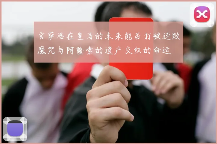 贡萨洛在皇马的未来能否打破连败魔咒与阿隆索的遗产交织的命运